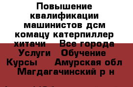 Повышение квалификации машинистов дсм комацу,катерпиллер,хитачи. - Все города Услуги » Обучение. Курсы   . Амурская обл.,Магдагачинский р-н